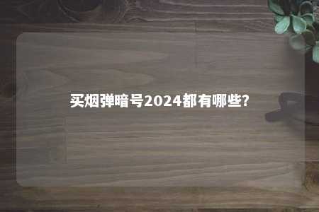 买烟弹暗号2024都有哪些？